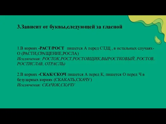 3.Зависит от буквы,следующей за гласной 1.В корнях -РАСТ/РОСТ пишется А перед СТ,Щ