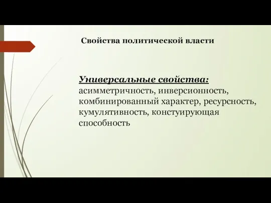 Свойства политической власти Универсальные свойства: асимметричность, инверсионность, комбинированный характер, ресурсность, кумулятивность, констуирующая способность