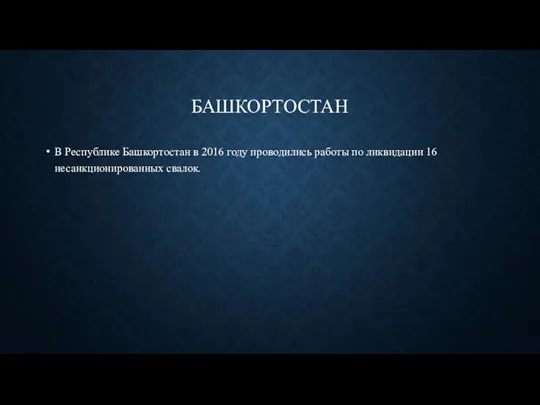 БАШКОРТОСТАН В Республике Башкортостан в 2016 году проводились работы по ликвидации 16 несанкционированных свалок.