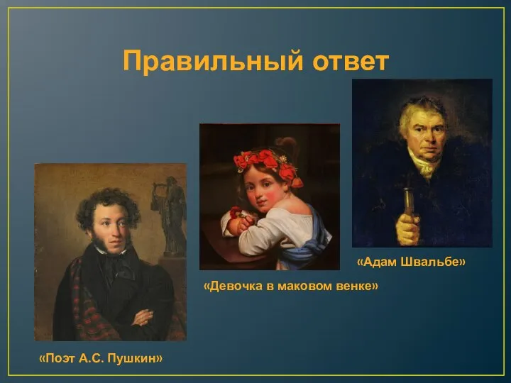 Правильный ответ «Поэт А.С. Пушкин» «Девочка в маковом венке» «Адам Швальбе»