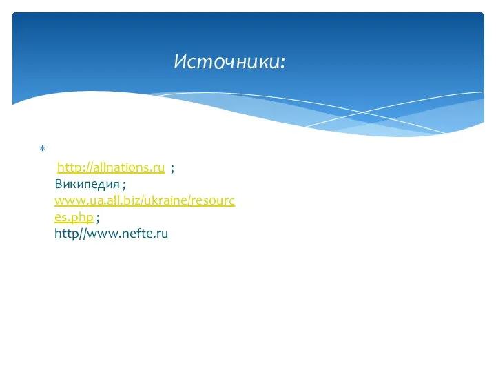 Источники: http://allnations.ru ; Википедия ; www.ua.all.biz/ukraine/resources.php ; http//www.nefte.ru