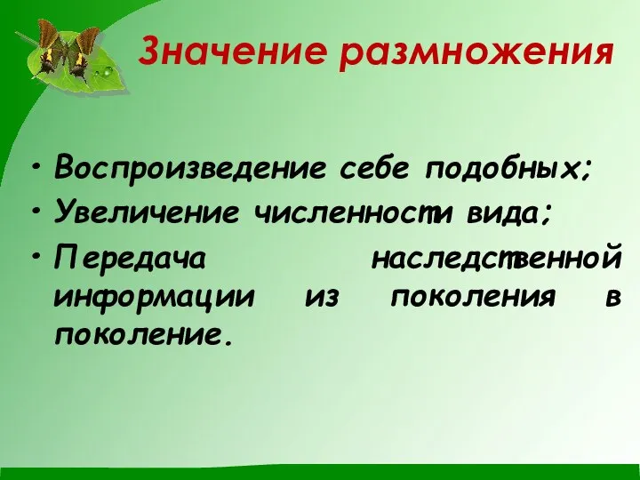 Значение размножения Воспроизведение себе подобных; Увеличение численности вида; Передача наследственной информации из поколения в поколение.