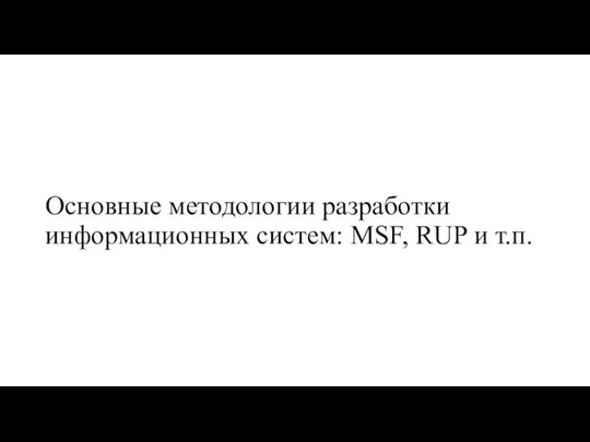 Основные методологии разработки информационных систем: MSF, RUP и т.п.