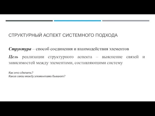 СТРУКТУРНЫЙ АСПЕКТ СИСТЕМНОГО ПОДХОДА Структура – способ соединения и взаимодействия элементов Цель