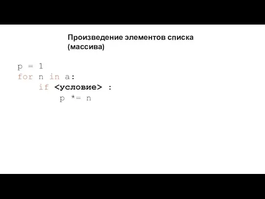 Произведение элементов списка (массива) p = 1 for n in a: if : p *= n