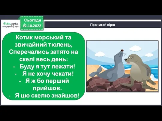 12.10.2022 Сьогодні Прочитай вірш Котик морський та звичайний тюлень, Сперечались затято на