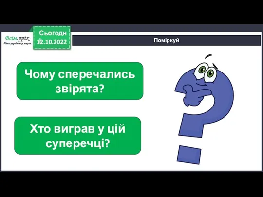 12.10.2022 Сьогодні Поміркуй Чому сперечались звірята? Хто виграв у цій суперечці?