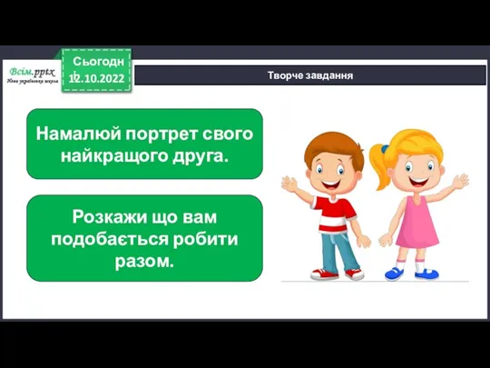 12.10.2022 Сьогодні Творче завдання Намалюй портрет свого найкращого друга. Розкажи що вам подобається робити разом.