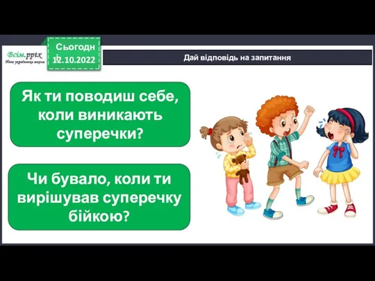 12.10.2022 Сьогодні Дай відповідь на запитання Як ти поводиш себе, коли виникають