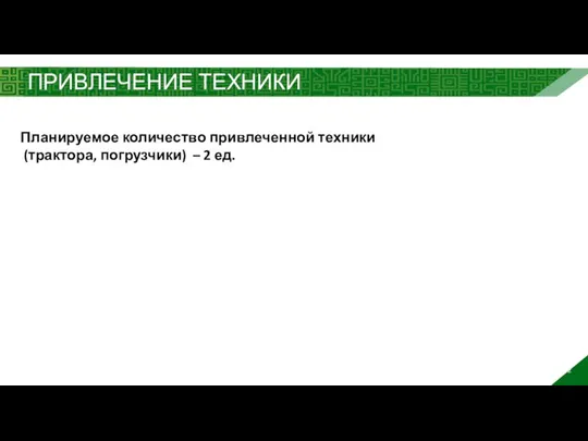 ПРИВЛЕЧЕНИЕ ТЕХНИКИ 2 Планируемое количество привлеченной техники (трактора, погрузчики) – 2 ед.