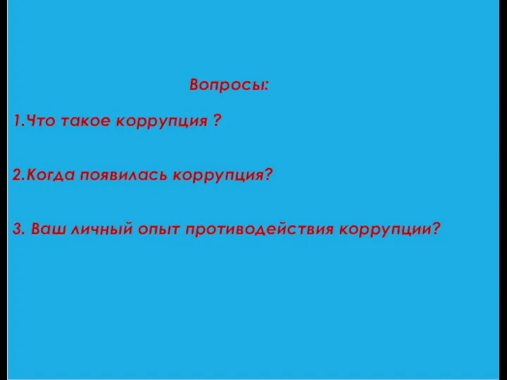 Вопросы: 1.Что такое коррупция ? 2.Когда появилась коррупция? 3. Ваш личный опыт противодействия коррупции?