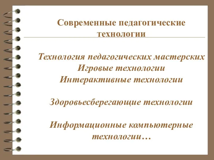 Современные педагогические технологии Технология педагогических мастерских Игровые технологии Интерактивные технологии Здоровьесберегающие технологии Информационные компьютерные технологии…