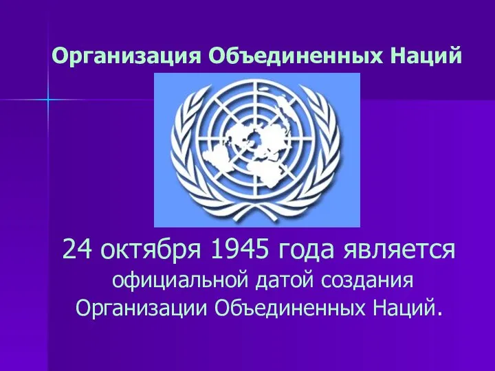 Организация Объединенных Наций 24 октября 1945 года является официальной датой создания Организации Объединенных Наций.