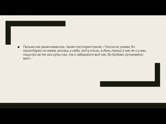 Письмо же заканчивалось таким постскриптумом: «Числа не знаем, бо календарей не маем,