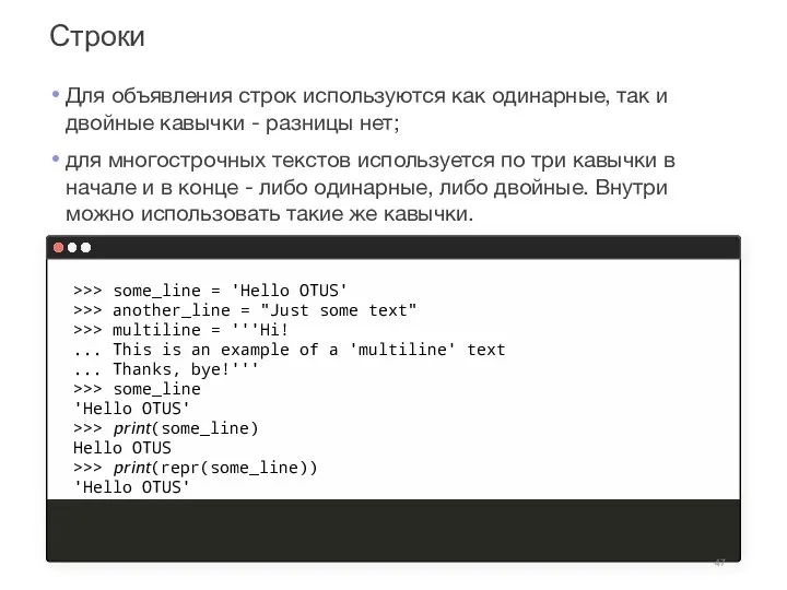 Строки >>> some_line = 'Hello OTUS' >>> another_line = "Just some text"