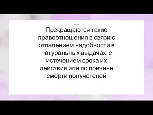 Прекращаются такие правоотношения в связи с отпадением надобности в натуральных выдачах, с