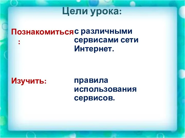 Цели урока: Познакомиться : Изучить: с различными сервисами сети Интернет. правила использования сервисов.