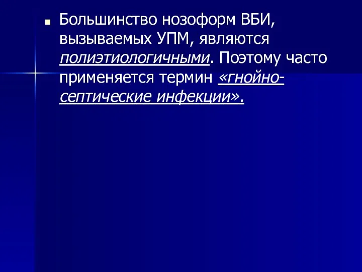 Большинство нозоформ ВБИ, вызываемых УПМ, являются полиэтиологичными. Поэтому часто применяется термин «гнойно-септические инфекции».