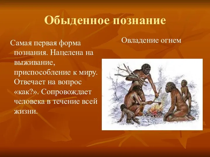 Обыденное познание Самая первая форма познания. Нацелена на выживание, приспособление к миру.