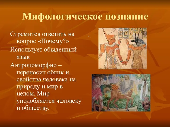 Мифологическое познание Стремится ответить на вопрос «Почему?» Использует обыденный язык Антропоморфно –