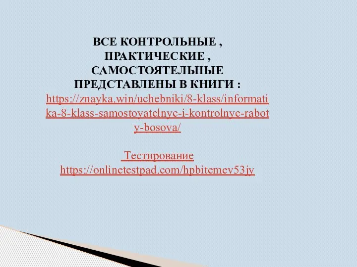 ВСЕ КОНТРОЛЬНЫЕ , ПРАКТИЧЕСКИЕ , САМОСТОЯТЕЛЬНЫЕ ПРЕДСТАВЛЕНЫ В КНИГИ : https://znayka.win/uchebniki/8-klass/informatika-8-klass-samostoyatelnye-i-kontrolnye-raboty-bosova/ Тестирование https://onlinetestpad.com/hpbitemev53jy