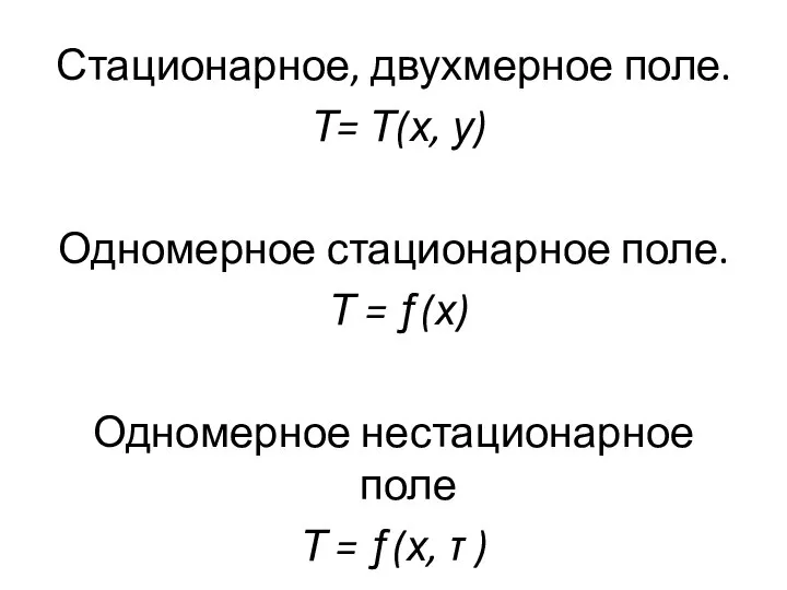 Стационарное, двухмерное поле. Т= Т(х, у) Одномерное стационарное поле. Т = ƒ(х)