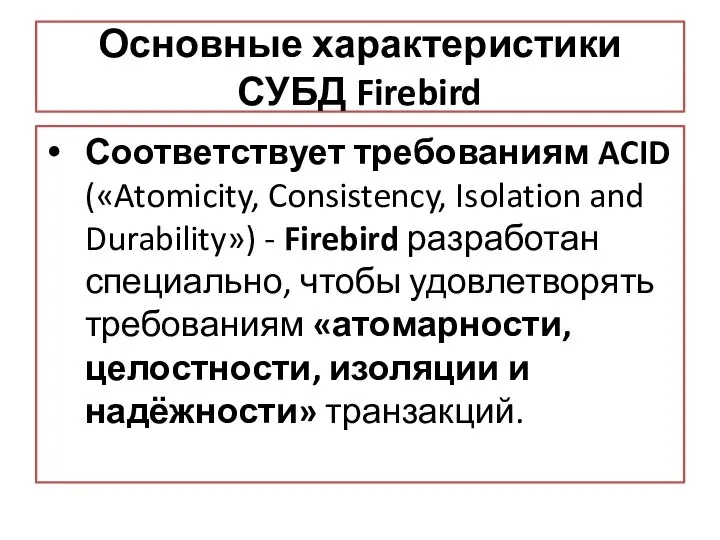Основные характеристики СУБД Firebird Соответствует требованиям ACID («Atomicity, Consistency, Isolation and Durability»)