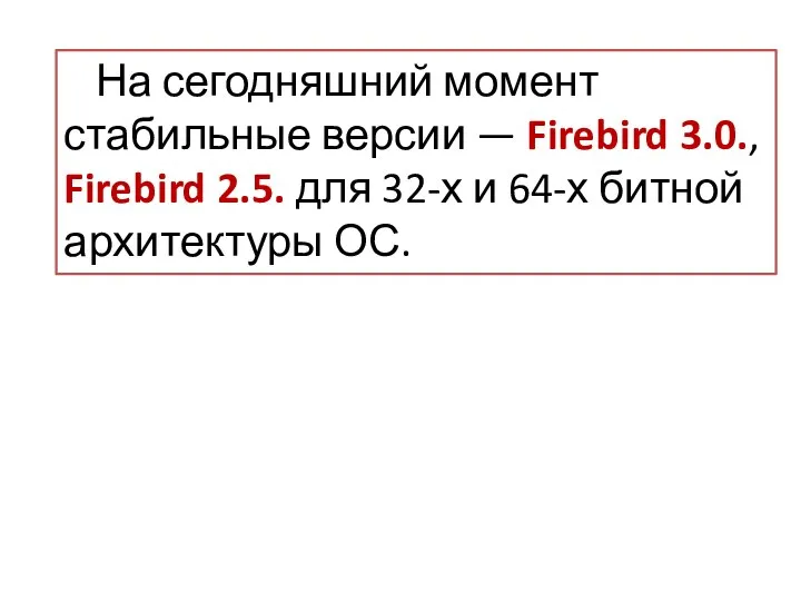 На сегодняшний момент стабильные версии — Firebird 3.0., Firebird 2.5. для 32-х