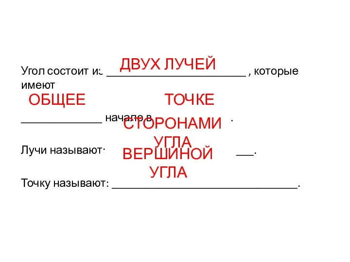 Угол состоит из ________________________ , которые имеют ______________ начало в _____________. Лучи