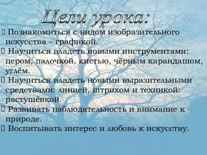 Цели урока: Познакомиться с видом изобразительного искусства – графикой. Научиться владеть новыми