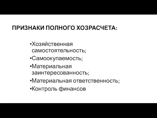 ПРИЗНАКИ ПОЛНОГО ХОЗРАСЧЕТА: Хозяйственная самостоятельность; Самоокупаемость; Материальная заинтересованность; Материальная ответственность; Контроль финансов