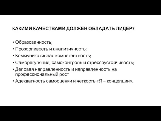 КАКИМИ КАЧЕСТВАМИ ДОЛЖЕН ОБЛАДАТЬ ЛИДЕР? Образованность; Прозорливость и аналитичность; Коммуникативная компетентность; Саморегуляция,