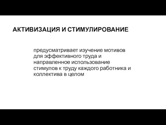 АКТИВИЗАЦИЯ И СТИМУЛИРОВАНИЕ предусматривает изучение мотивов для эффективного труда и направленное использование