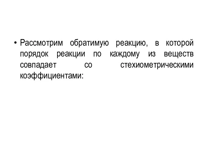 Рассмотрим обратимую реакцию, в которой порядок реакции по каждому из веществ совпадает со стехиометрическими коэффициентами: