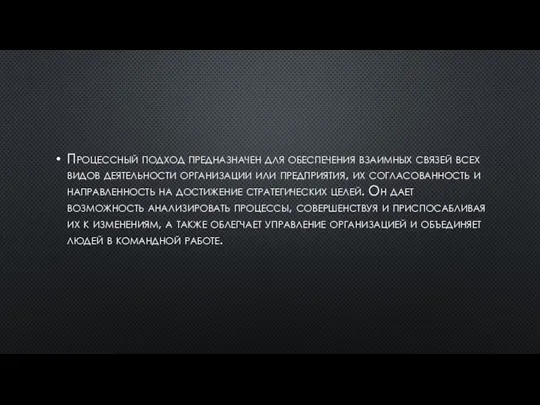 Процессный подход предназначен для обеспечения взаимных связей всех видов деятельности организации или
