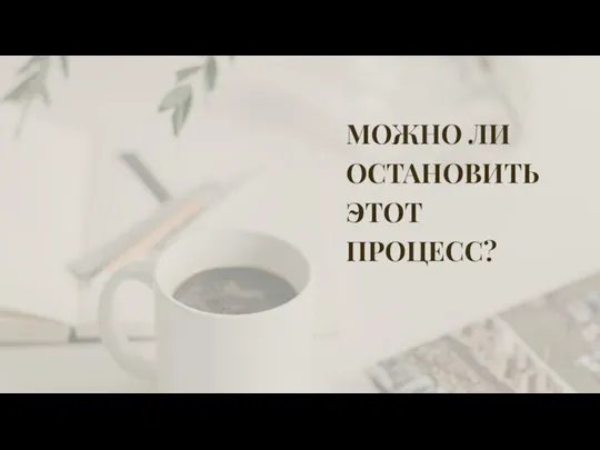 МОЖНО ЛИ ОСТАНОВИТЬ ЭТОТ ПРОЦЕСС?