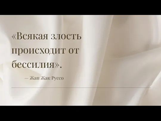 «Всякая злость происходит от бессилия». — Жан Жак Руссо