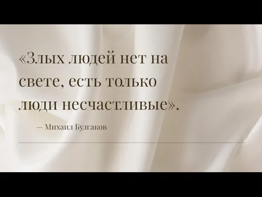 «Злых людей нет на свете, есть только люди несчастливые». — Михаил Булгаков