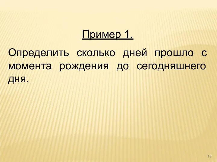 Пример 1. Определить сколько дней прошло с момента рождения до сегодняшнего дня.