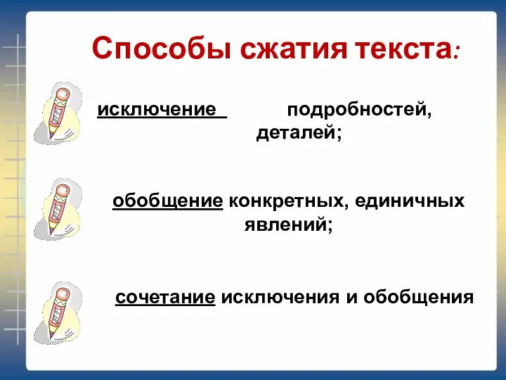 Способы сжатия текста: исключение подробностей, деталей; обобщение конкретных, единичных явлений; сочетание исключения и обобщения