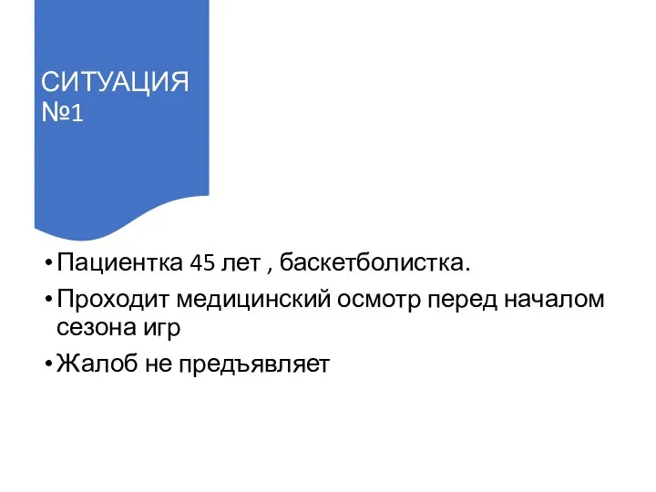 СИТУАЦИЯ №1 Пациентка 45 лет , баскетболистка. Проходит медицинский осмотр перед началом