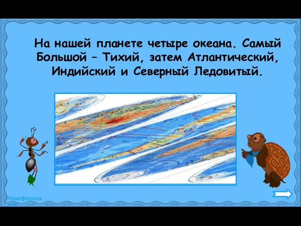 На нашей планете четыре океана. Самый Большой – Тихий, затем Атлантический, Индийский и Северный Ледовитый.