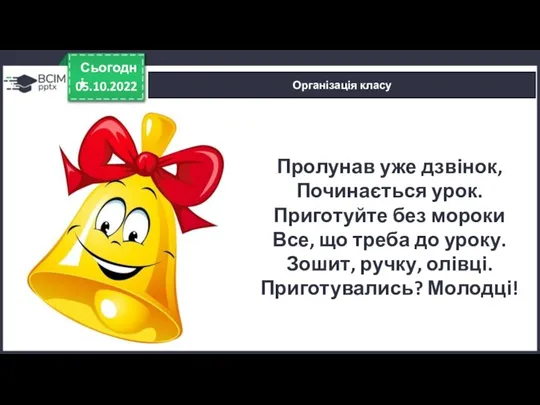 05.10.2022 Сьогодні Організація класу Пролунав уже дзвінок, Починається урок. Приготуйте без мороки