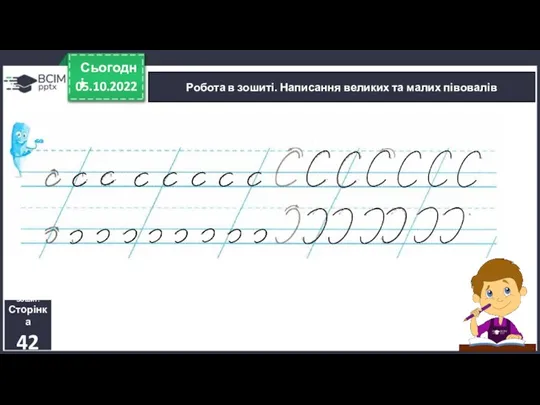 05.10.2022 Сьогодні Робота в зошиті. Написання великих та малих півовалів Зошит. Сторінка 42