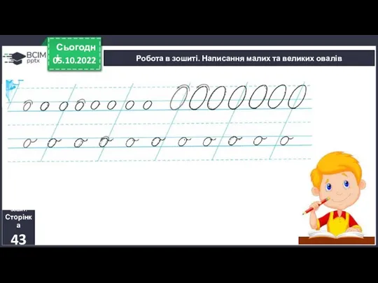 05.10.2022 Сьогодні Робота в зошиті. Написання малих та великих овалів Зошит. Сторінка 43