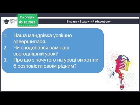 Вправа «Відкритий мікрофон» 05.10.2022 Сьогодні Наша мандрівка успішно завершилася. Чи сподобався вам