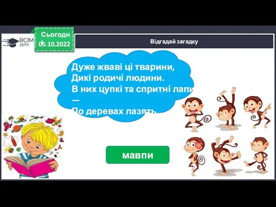 05.10.2022 Сьогодні Відгадай загадку Дуже жваві ці тварини, Дикі родичі людини. В