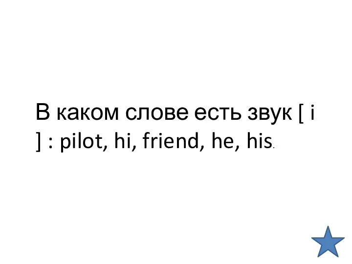 В каком слове есть звук [ i ] : pilot, hi, friend, he, his.