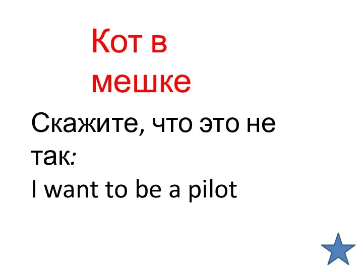 Скажите, что это не так: I want to be a pilot Кот в мешке