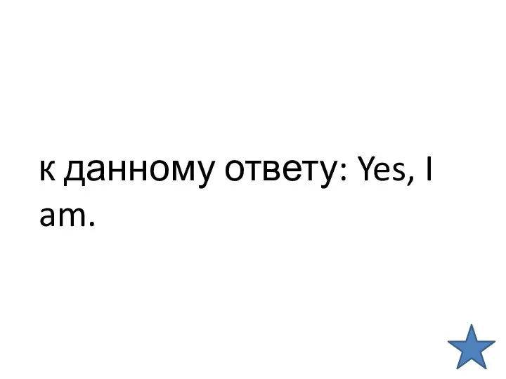 к данному ответу: Yes, I am.